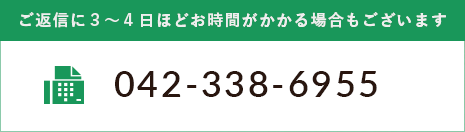 ご返信に3〜4日ほどお時間がかかる場合があります。FAX：042-338-6955